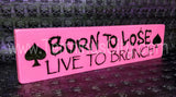 Handmade Hand Painted Wooden Sign - Born To Lose, Live To Brunch (Custom Available)